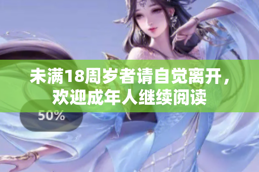 未滿18周歲者請(qǐng)自覺離開，歡迎成年人繼續(xù)閱讀