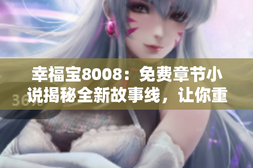 幸福寶8008：免費章節(jié)小說揭秘全新故事線，讓你重新體驗幸福人生