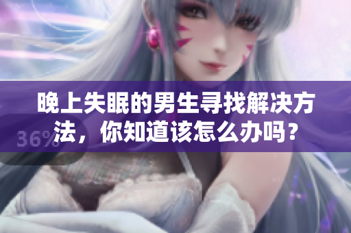 晚上失眠的男生尋找解決方法，你知道該怎么辦嗎？