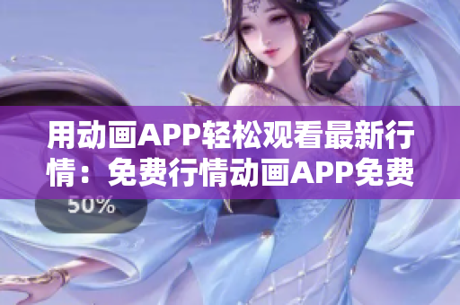 用動畫APP輕松觀看最新行情：免費(fèi)行情動畫APP免費(fèi)下載