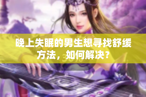 晚上失眠的男生想尋找舒緩方法，如何解決？