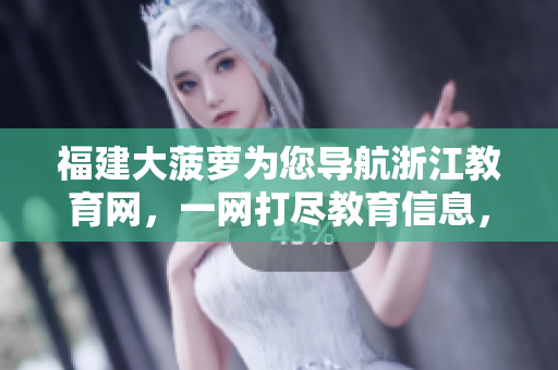 福建大菠蘿為您導航浙江教育網(wǎng)，一網(wǎng)打盡教育信息，盡在掌握！