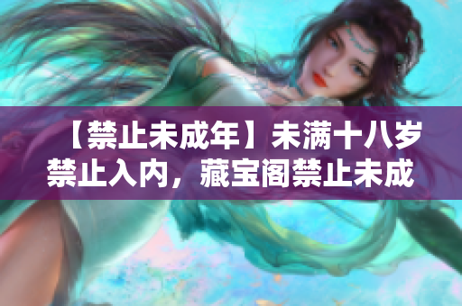 【禁止未成年】未滿十八歲禁止入內(nèi)，藏寶閣禁止未成年人訪問