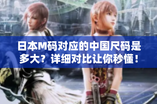 日本M碼對應的中國尺碼是多大？詳細對比讓你秒懂！