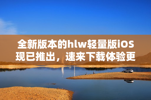 全新版本的hlw輕量版iOS現(xiàn)已推出，速來(lái)下載體驗(yàn)更優(yōu)質(zhì)的服務(wù)