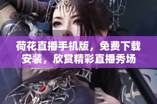 荷花直播手機(jī)版，免費(fèi)下載安裝，欣賞精彩直播秀場(chǎng)