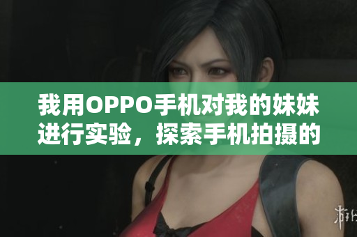 我用OPPO手機(jī)對(duì)我的妹妹進(jìn)行實(shí)驗(yàn)，探索手機(jī)拍攝的可能性