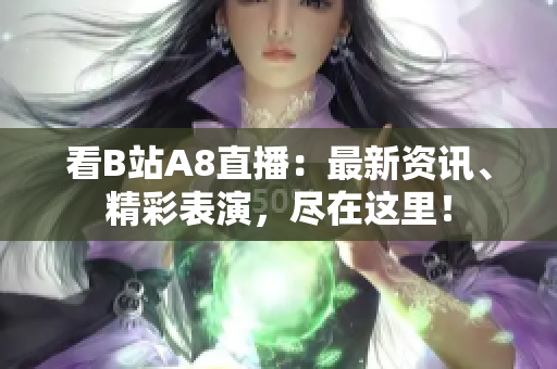 看B站A8直播：最新資訊、精彩表演，盡在這里！