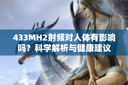 433MH2射頻對(duì)人體有影響嗎？科學(xué)解析與健康建議
