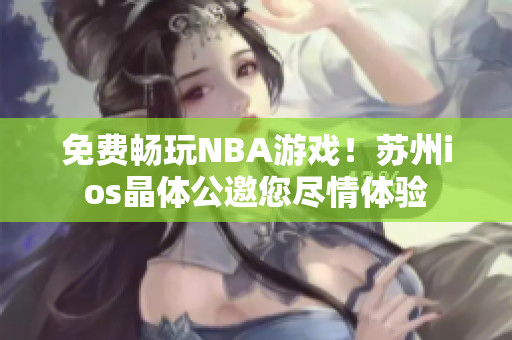 免費(fèi)暢玩NBA游戲！蘇州ios晶體公邀您盡情體驗(yàn)
