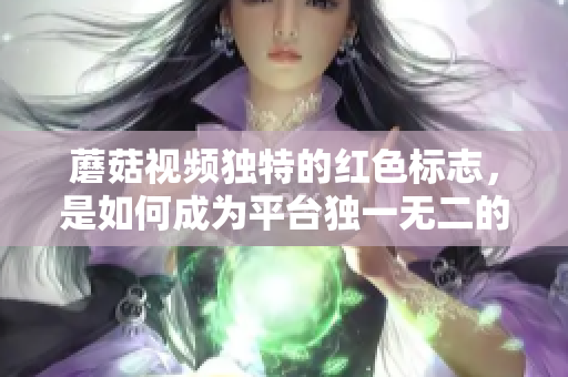 蘑菇視頻獨特的紅色標志，是如何成為平臺獨一無二的標識？