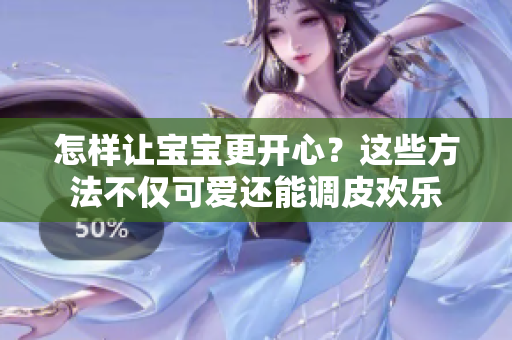 怎樣讓寶寶更開心？這些方法不僅可愛還能調(diào)皮歡樂