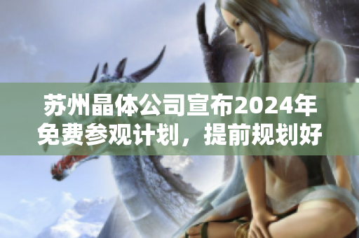 蘇州晶體公司宣布2024年免費(fèi)參觀計(jì)劃，提前規(guī)劃好您的行程!