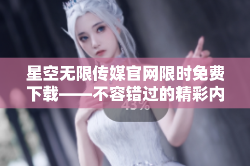 星空無限傳媒官網(wǎng)限時免費下載——不容錯過的精彩內容深度體驗