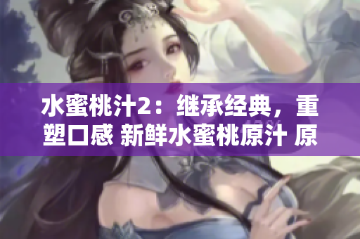 水蜜桃汁2：繼承經(jīng)典，重塑口感 新鮮水蜜桃原汁 原料天然，喝出健康生活
