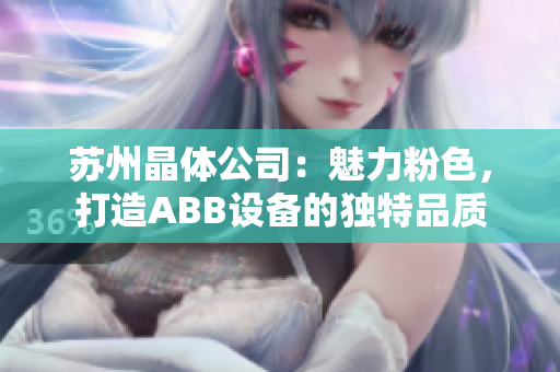 蘇州晶體公司：魅力粉色，打造ABB設(shè)備的獨特品質(zhì)