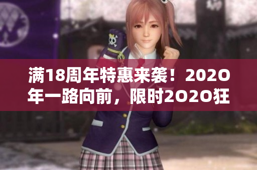 滿18周年特惠來襲！202O年一路向前，限時(shí)2O2O狂歡活動(dòng)火熱進(jìn)行