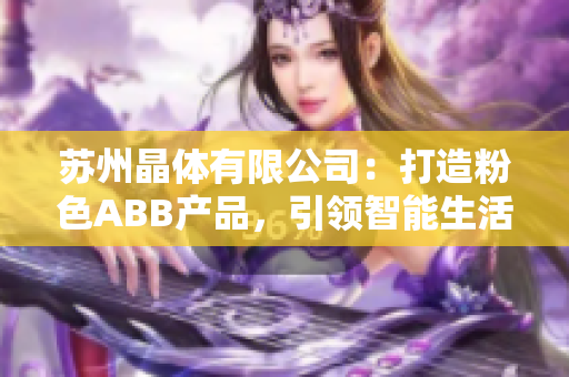 蘇州晶體有限公司：打造粉色ABB產(chǎn)品，引領(lǐng)智能生活新趨勢(shì)