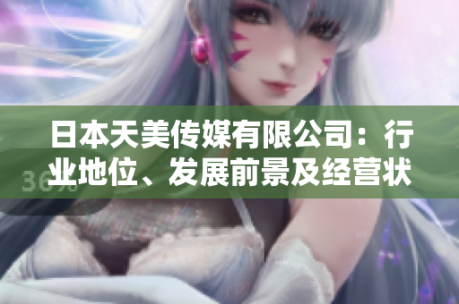 日本天美傳媒有限公司：行業(yè)地位、發(fā)展前景及經(jīng)營狀況綜合評述
