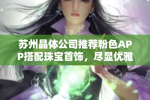 蘇州晶體公司推薦粉色APP搭配珠寶首飾，盡顯優(yōu)雅魅力