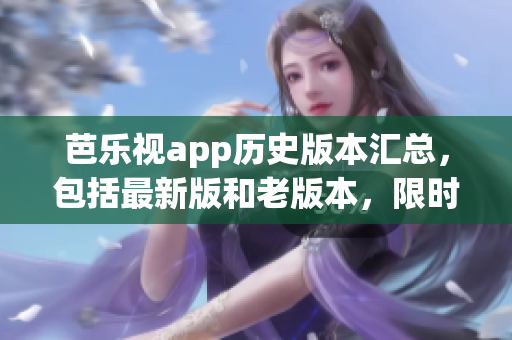 芭樂視app歷史版本匯總，包括最新版和老版本，限時(shí)免費(fèi)下載