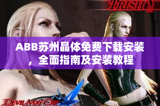 ABB蘇州晶體免費(fèi)下載安裝，全面指南及安裝教程
