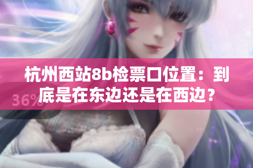 杭州西站8b檢票口位置：到底是在東邊還是在西邊？