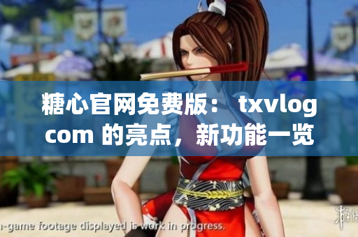 糖心官網(wǎng)免費(fèi)版： txvlogcom 的亮點(diǎn)，新功能一覽