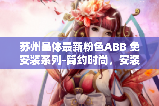 蘇州晶體最新粉色ABB 免安裝系列-簡約時(shí)尚，安裝便捷