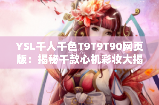 YSL千人千色T9T9T90網(wǎng)頁版：揭秘千款心機(jī)彩妝大揭秘--盤點全新選擇！