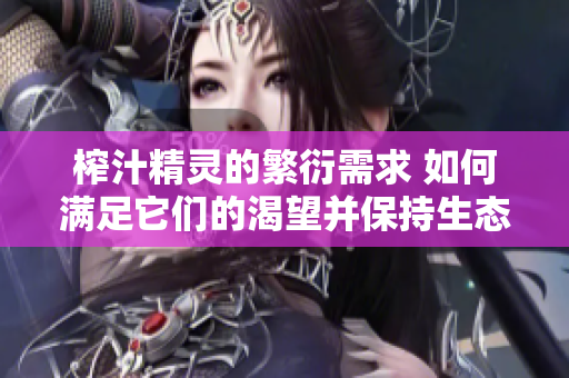 榨汁精靈的繁衍需求 如何滿足它們的渴望并保持生態(tài)平衡？