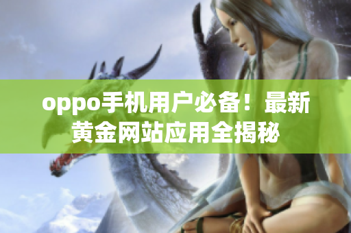 oppo手機用戶必備！最新黃金網(wǎng)站應(yīng)用全揭秘