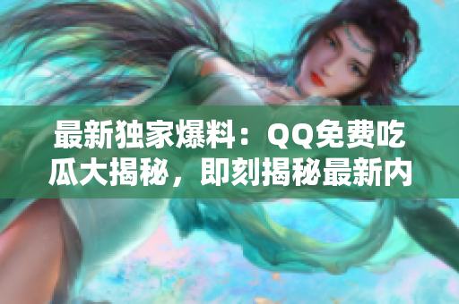 最新獨(dú)家爆料：QQ免費(fèi)吃瓜大揭秘，即刻揭秘最新內(nèi)容