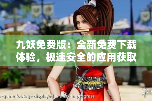 九妖免費(fèi)版：全新免費(fèi)下載體驗(yàn)，極速安全的應(yīng)用獲取方式