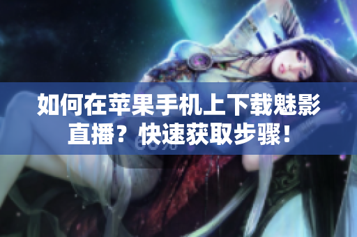 如何在蘋果手機(jī)上下載魅影直播？快速獲取步驟！