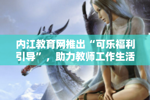 內(nèi)江教育網(wǎng)推出“可樂福利引導(dǎo)”，助力教師工作生活平衡