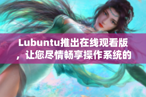Lubuntu推出在線觀看版，讓您盡情暢享操作系統(tǒng)的全新體驗