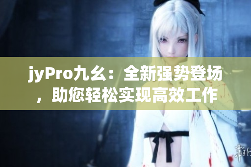 jyPro九幺：全新強(qiáng)勢(shì)登場(chǎng)，助您輕松實(shí)現(xiàn)高效工作