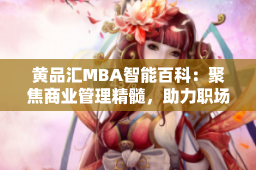 黃品匯MBA智能百科：聚焦商業(yè)管理精髓，助力職場精英的智慧積累