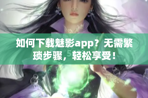 如何下載魅影app？無需繁瑣步驟，輕松享受！