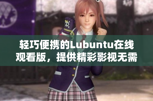 輕巧便攜的Lubuntu在線觀看版，提供精彩影視無(wú)需下載