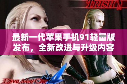 最新一代蘋果手機(jī)91輕量版發(fā)布，全新改進(jìn)與升級內(nèi)容回顧