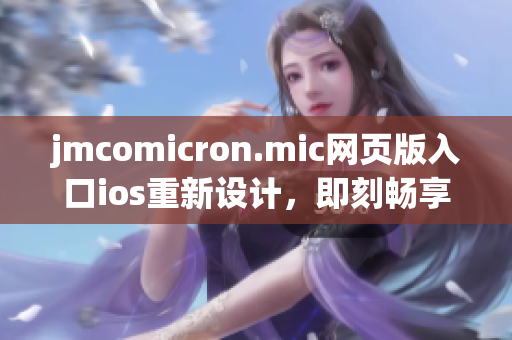 jmcomicron.mic網(wǎng)頁(yè)版入口ios重新設(shè)計(jì)，即刻暢享精彩漫畫閱讀