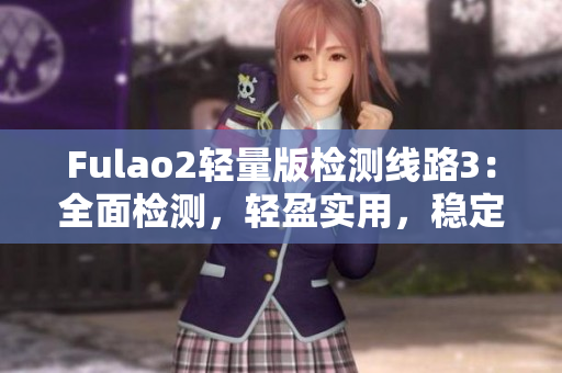 Fulao2輕量版檢測線路3：全面檢測，輕盈實用，穩(wěn)定可靠