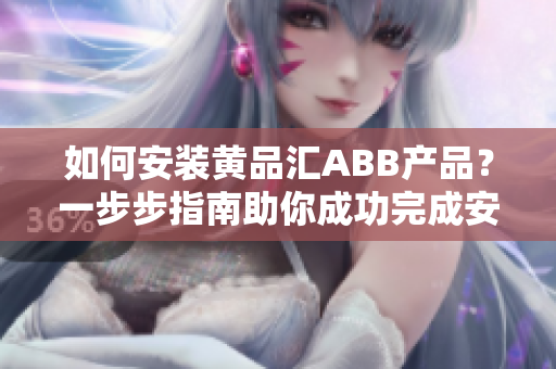 如何安裝黃品匯ABB產(chǎn)品？一步步指南助你成功完成安裝