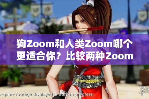 狗Zoom和人類Zoom哪個更適合你？比較兩種Zoom設(shè)備的優(yōu)缺點(diǎn)