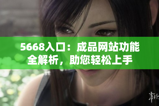 5668入口：成品網(wǎng)站功能全解析，助您輕松上手