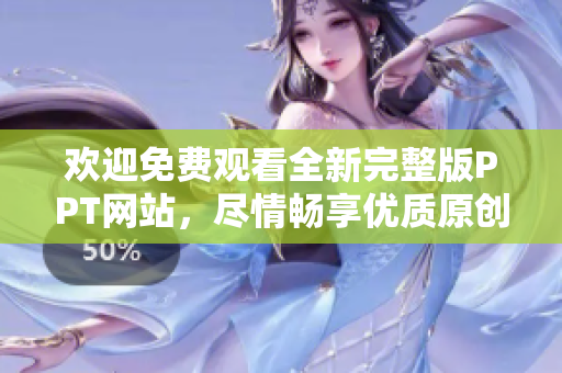 歡迎免費觀看全新完整版PPT網(wǎng)站，盡情暢享優(yōu)質(zhì)原創(chuàng)內(nèi)容，讓您輕松獲取靈感與啟發(fā)！