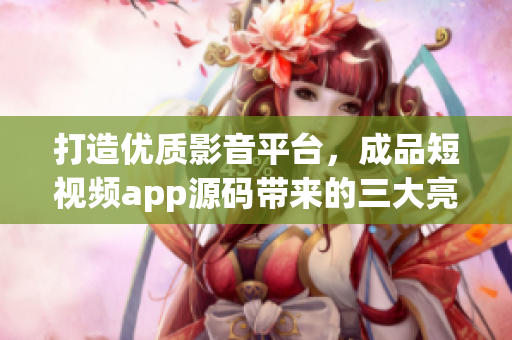 打造優(yōu)質(zhì)影音平臺，成品短視頻app源碼帶來的三大亮點
