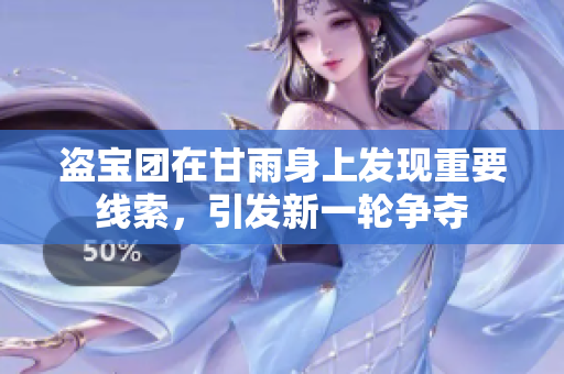 盜寶團在甘雨身上發(fā)現(xiàn)重要線索，引發(fā)新一輪爭奪